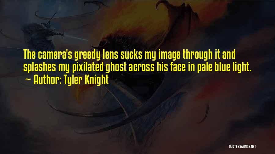 Tyler Knight Quotes: The Camera's Greedy Lens Sucks My Image Through It And Splashes My Pixilated Ghost Across His Face In Pale Blue