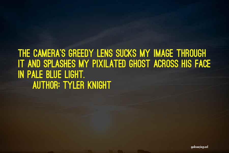 Tyler Knight Quotes: The Camera's Greedy Lens Sucks My Image Through It And Splashes My Pixilated Ghost Across His Face In Pale Blue