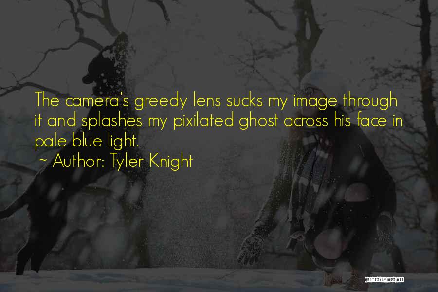 Tyler Knight Quotes: The Camera's Greedy Lens Sucks My Image Through It And Splashes My Pixilated Ghost Across His Face In Pale Blue