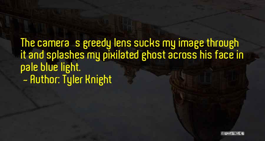 Tyler Knight Quotes: The Camera's Greedy Lens Sucks My Image Through It And Splashes My Pixilated Ghost Across His Face In Pale Blue