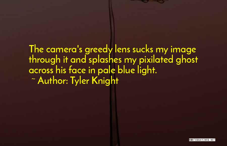 Tyler Knight Quotes: The Camera's Greedy Lens Sucks My Image Through It And Splashes My Pixilated Ghost Across His Face In Pale Blue