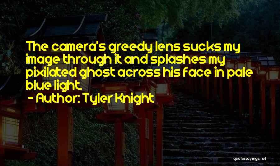 Tyler Knight Quotes: The Camera's Greedy Lens Sucks My Image Through It And Splashes My Pixilated Ghost Across His Face In Pale Blue