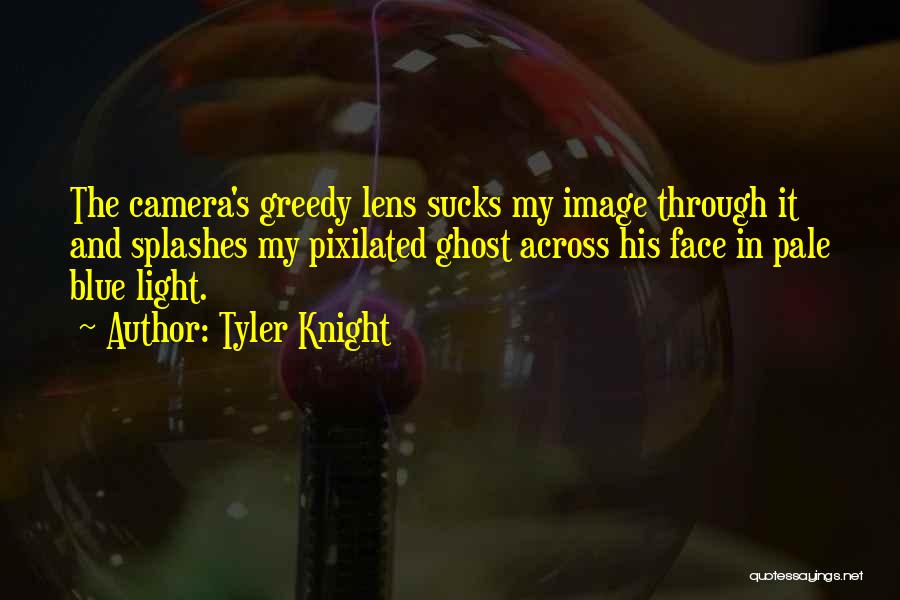 Tyler Knight Quotes: The Camera's Greedy Lens Sucks My Image Through It And Splashes My Pixilated Ghost Across His Face In Pale Blue