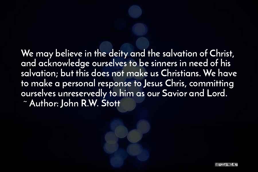 John R.W. Stott Quotes: We May Believe In The Deity And The Salvation Of Christ, And Acknowledge Ourselves To Be Sinners In Need Of