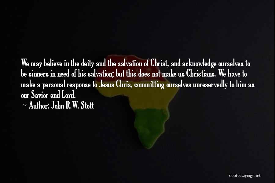 John R.W. Stott Quotes: We May Believe In The Deity And The Salvation Of Christ, And Acknowledge Ourselves To Be Sinners In Need Of