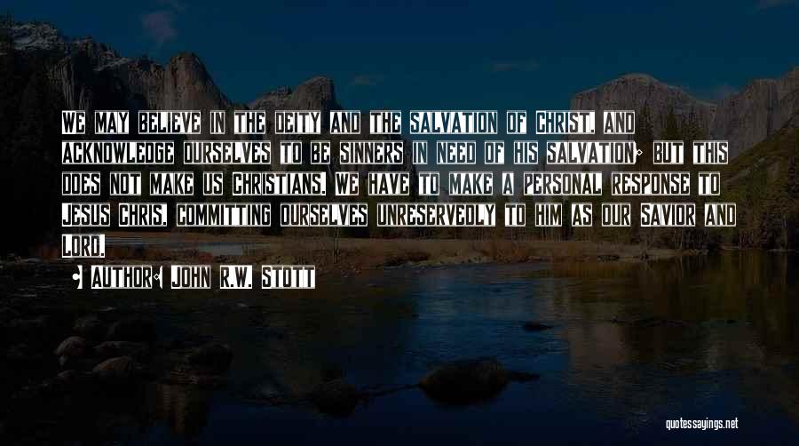 John R.W. Stott Quotes: We May Believe In The Deity And The Salvation Of Christ, And Acknowledge Ourselves To Be Sinners In Need Of