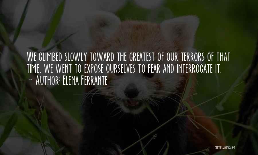 Elena Ferrante Quotes: We Climbed Slowly Toward The Greatest Of Our Terrors Of That Time, We Went To Expose Ourselves To Fear And