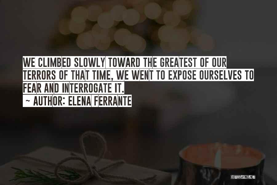 Elena Ferrante Quotes: We Climbed Slowly Toward The Greatest Of Our Terrors Of That Time, We Went To Expose Ourselves To Fear And
