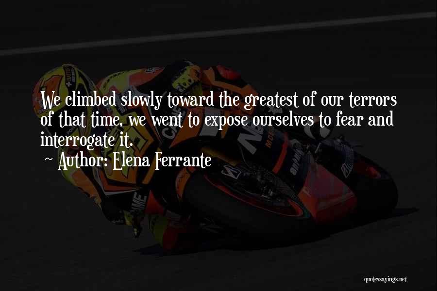 Elena Ferrante Quotes: We Climbed Slowly Toward The Greatest Of Our Terrors Of That Time, We Went To Expose Ourselves To Fear And