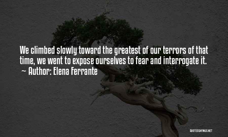 Elena Ferrante Quotes: We Climbed Slowly Toward The Greatest Of Our Terrors Of That Time, We Went To Expose Ourselves To Fear And