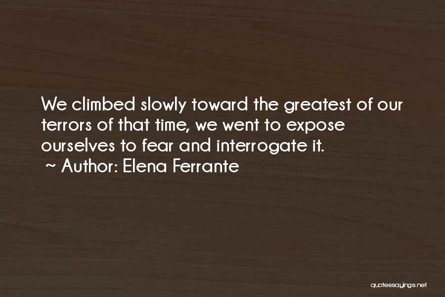 Elena Ferrante Quotes: We Climbed Slowly Toward The Greatest Of Our Terrors Of That Time, We Went To Expose Ourselves To Fear And