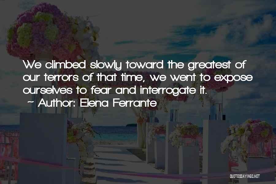 Elena Ferrante Quotes: We Climbed Slowly Toward The Greatest Of Our Terrors Of That Time, We Went To Expose Ourselves To Fear And