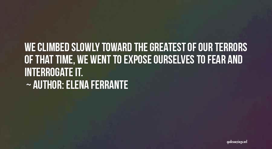 Elena Ferrante Quotes: We Climbed Slowly Toward The Greatest Of Our Terrors Of That Time, We Went To Expose Ourselves To Fear And