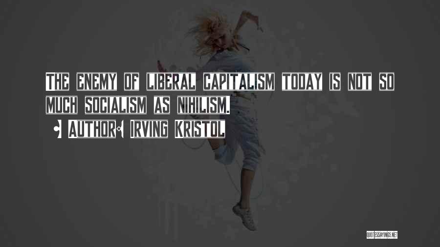 Irving Kristol Quotes: The Enemy Of Liberal Capitalism Today Is Not So Much Socialism As Nihilism.