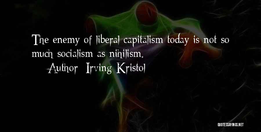 Irving Kristol Quotes: The Enemy Of Liberal Capitalism Today Is Not So Much Socialism As Nihilism.
