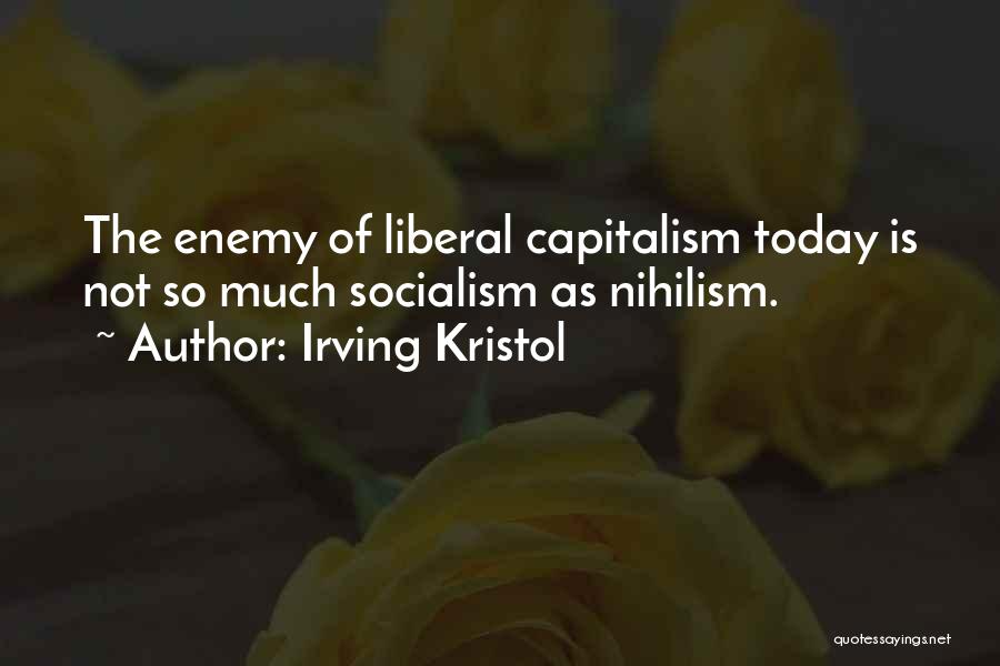 Irving Kristol Quotes: The Enemy Of Liberal Capitalism Today Is Not So Much Socialism As Nihilism.