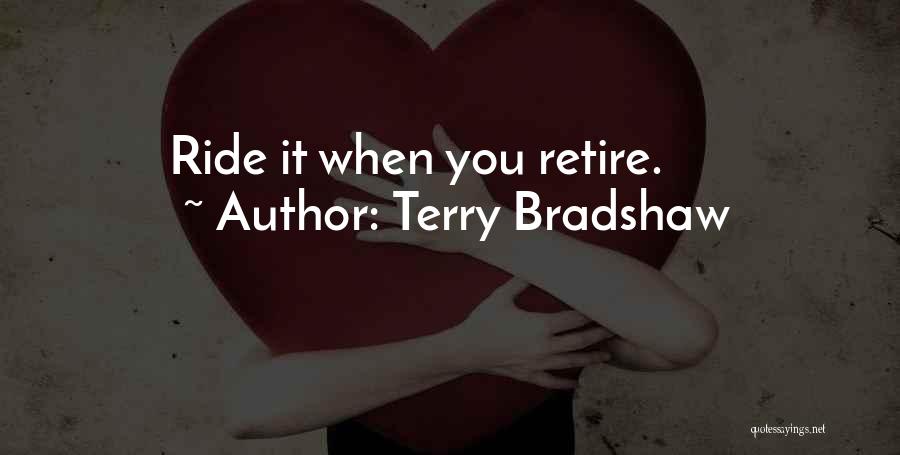 Terry Bradshaw Quotes: Ride It When You Retire.