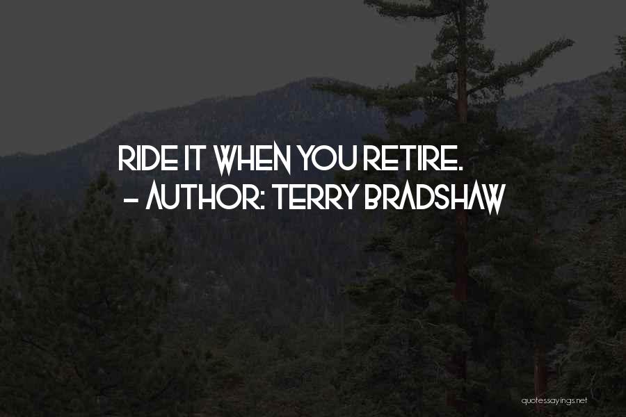 Terry Bradshaw Quotes: Ride It When You Retire.