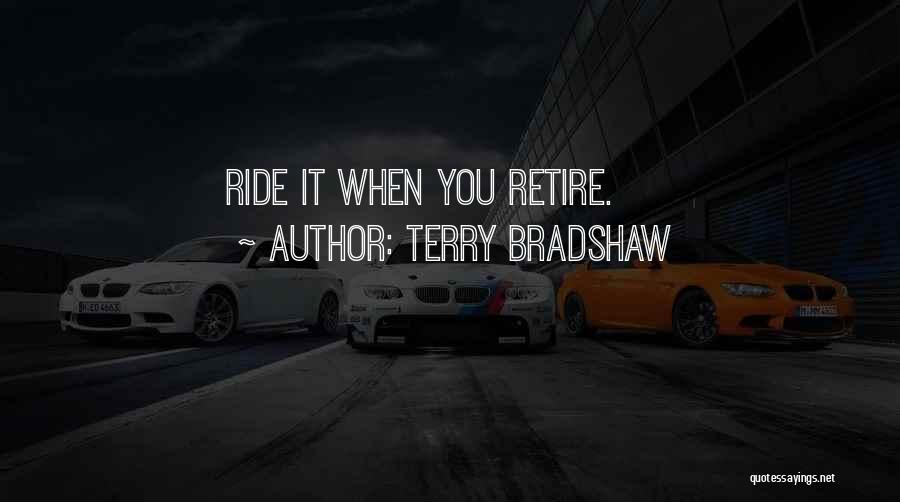 Terry Bradshaw Quotes: Ride It When You Retire.