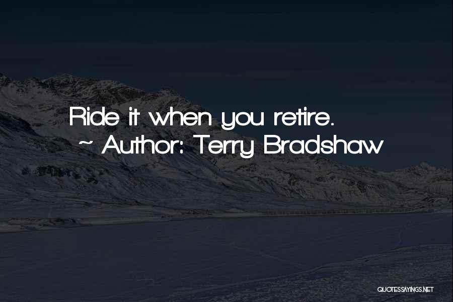 Terry Bradshaw Quotes: Ride It When You Retire.