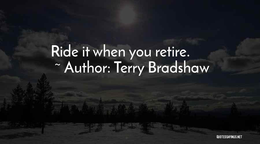 Terry Bradshaw Quotes: Ride It When You Retire.