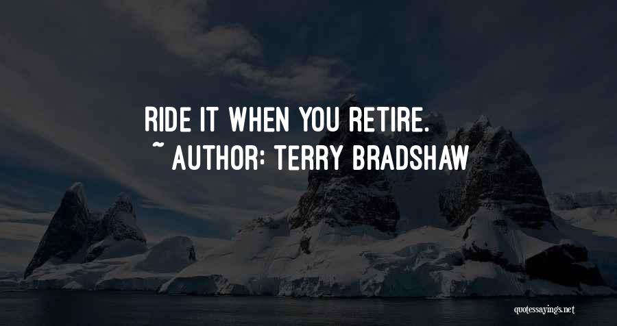 Terry Bradshaw Quotes: Ride It When You Retire.