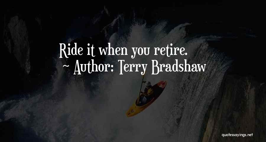 Terry Bradshaw Quotes: Ride It When You Retire.