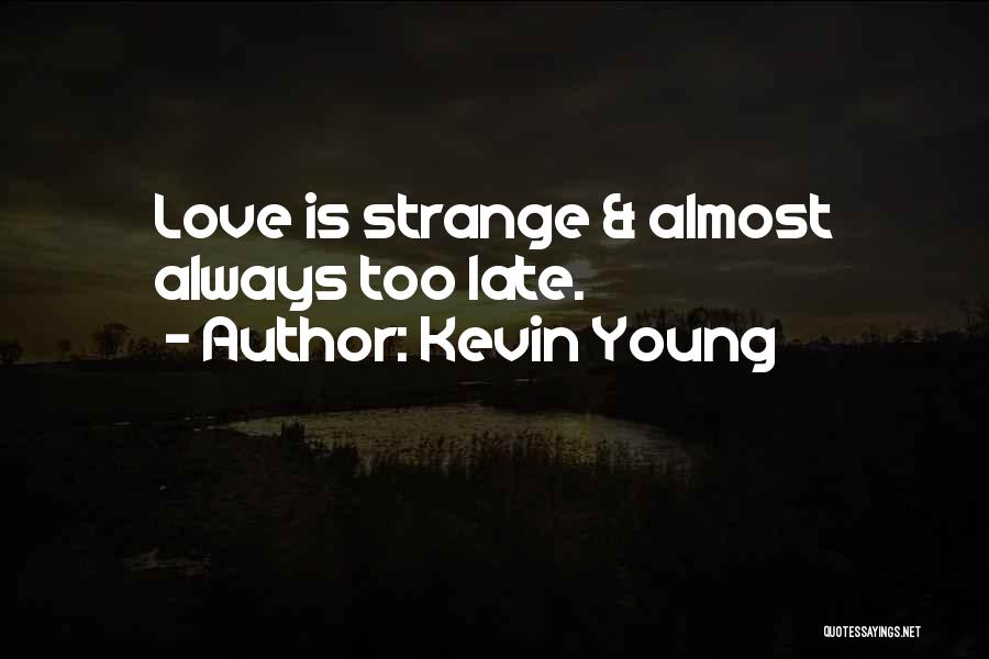 Kevin Young Quotes: Love Is Strange & Almost Always Too Late.