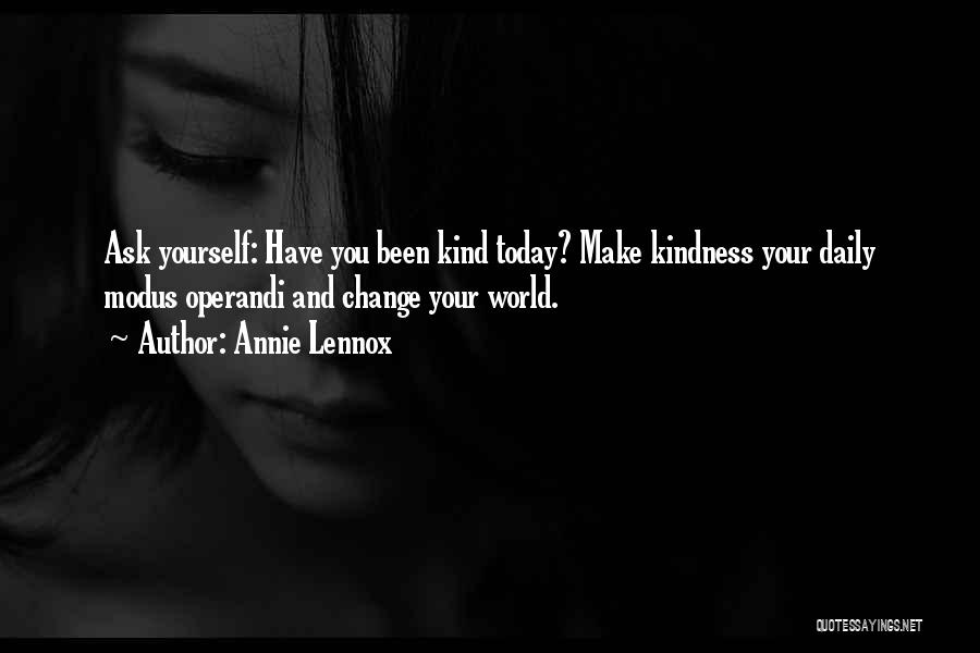 Annie Lennox Quotes: Ask Yourself: Have You Been Kind Today? Make Kindness Your Daily Modus Operandi And Change Your World.