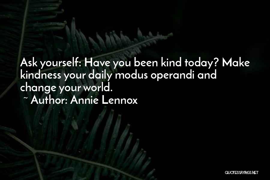 Annie Lennox Quotes: Ask Yourself: Have You Been Kind Today? Make Kindness Your Daily Modus Operandi And Change Your World.