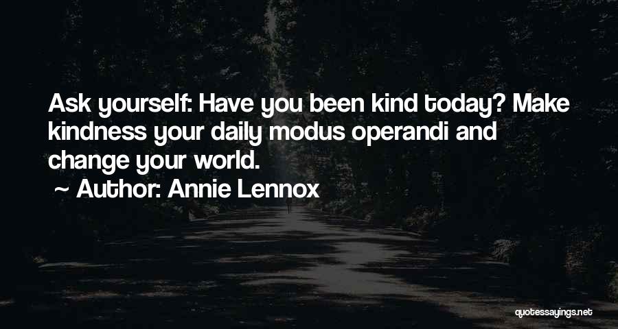 Annie Lennox Quotes: Ask Yourself: Have You Been Kind Today? Make Kindness Your Daily Modus Operandi And Change Your World.