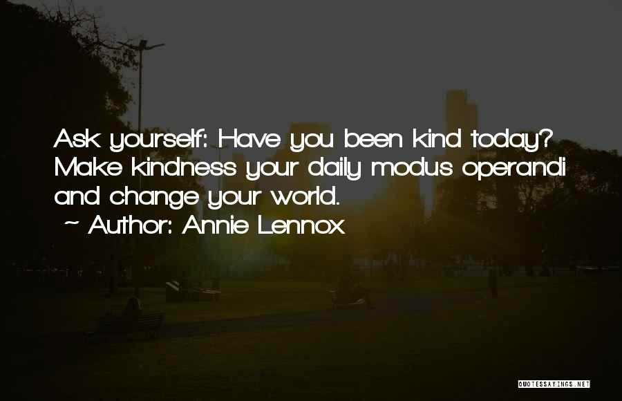Annie Lennox Quotes: Ask Yourself: Have You Been Kind Today? Make Kindness Your Daily Modus Operandi And Change Your World.