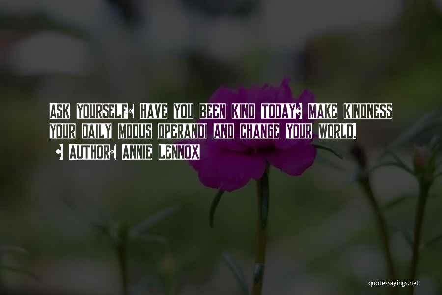 Annie Lennox Quotes: Ask Yourself: Have You Been Kind Today? Make Kindness Your Daily Modus Operandi And Change Your World.