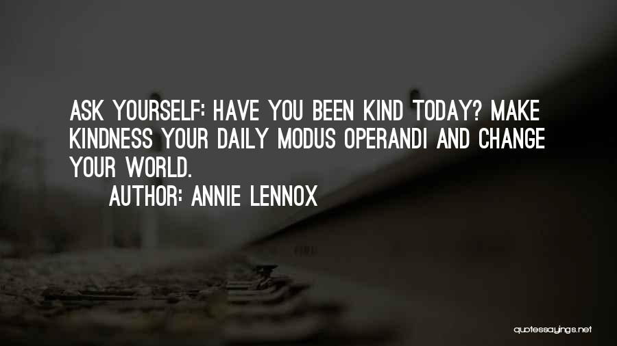 Annie Lennox Quotes: Ask Yourself: Have You Been Kind Today? Make Kindness Your Daily Modus Operandi And Change Your World.