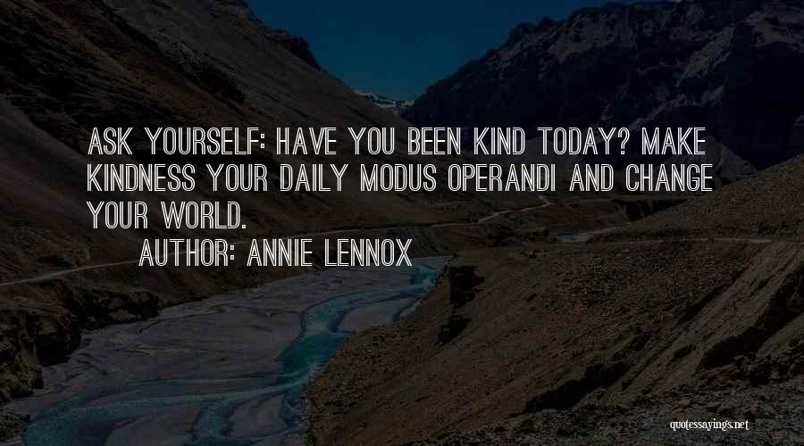 Annie Lennox Quotes: Ask Yourself: Have You Been Kind Today? Make Kindness Your Daily Modus Operandi And Change Your World.