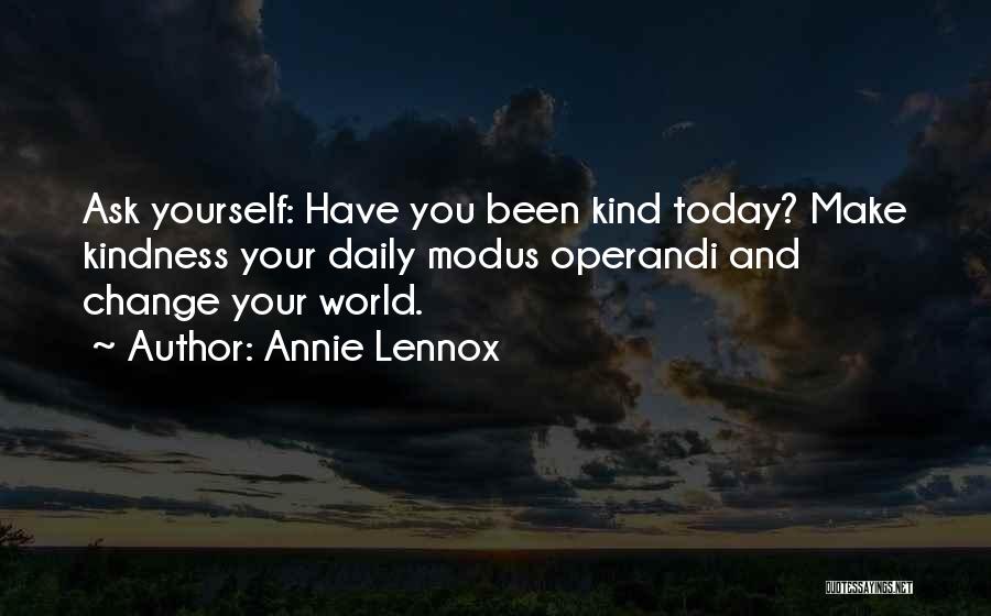 Annie Lennox Quotes: Ask Yourself: Have You Been Kind Today? Make Kindness Your Daily Modus Operandi And Change Your World.