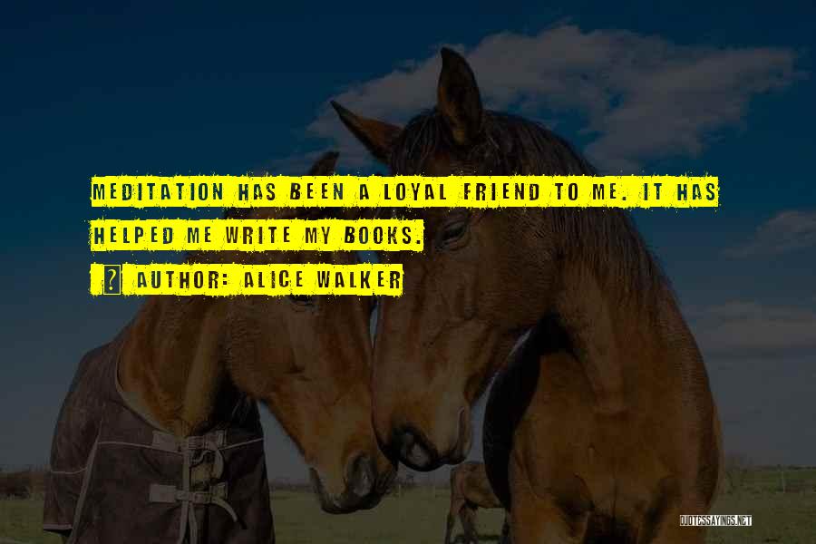 Alice Walker Quotes: Meditation Has Been A Loyal Friend To Me. It Has Helped Me Write My Books.