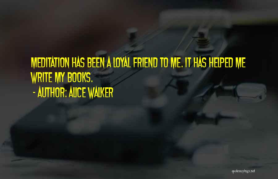 Alice Walker Quotes: Meditation Has Been A Loyal Friend To Me. It Has Helped Me Write My Books.