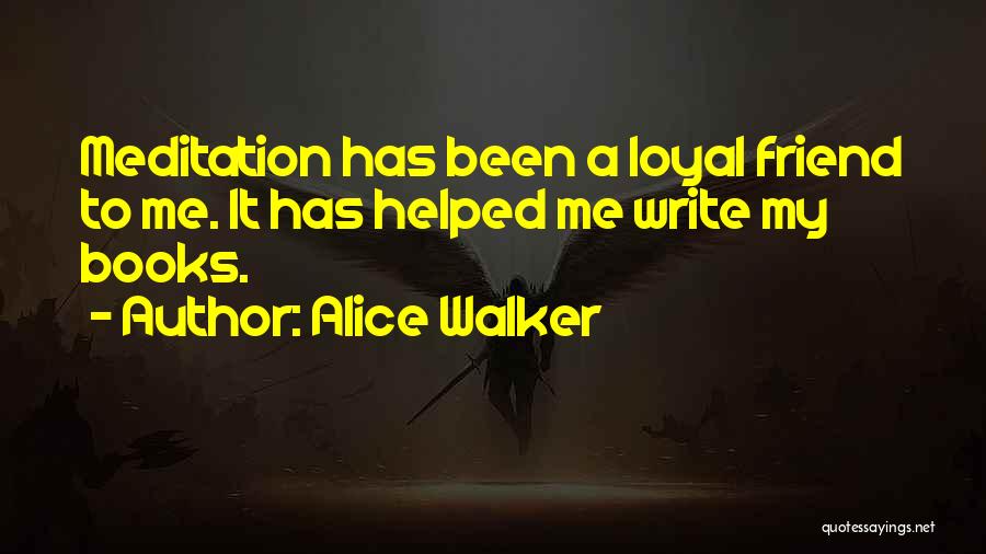 Alice Walker Quotes: Meditation Has Been A Loyal Friend To Me. It Has Helped Me Write My Books.