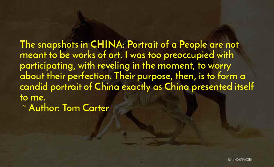 Tom Carter Quotes: The Snapshots In China: Portrait Of A People Are Not Meant To Be Works Of Art. I Was Too Preoccupied