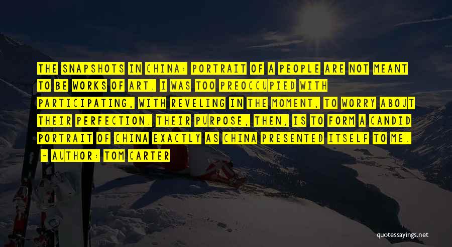 Tom Carter Quotes: The Snapshots In China: Portrait Of A People Are Not Meant To Be Works Of Art. I Was Too Preoccupied