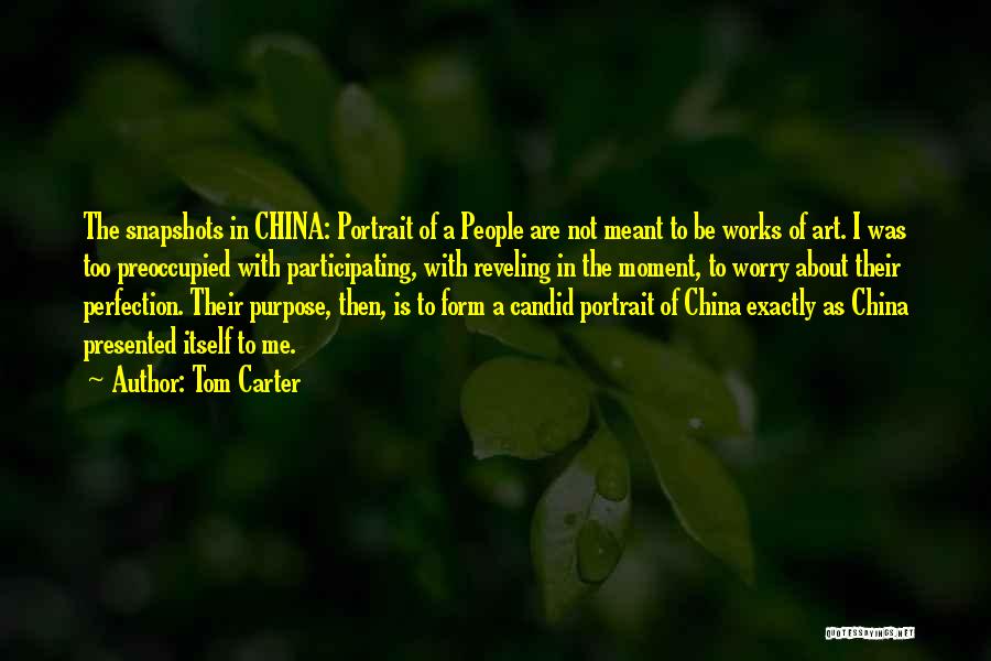 Tom Carter Quotes: The Snapshots In China: Portrait Of A People Are Not Meant To Be Works Of Art. I Was Too Preoccupied