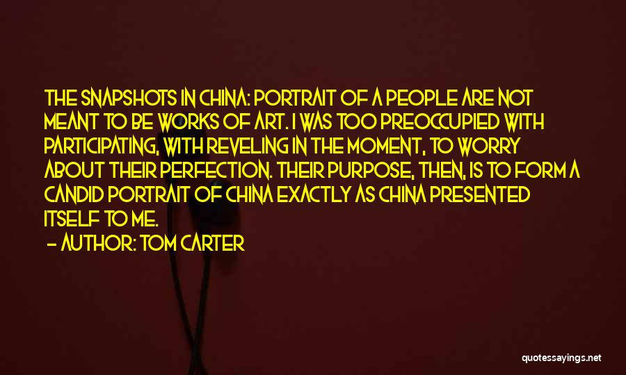 Tom Carter Quotes: The Snapshots In China: Portrait Of A People Are Not Meant To Be Works Of Art. I Was Too Preoccupied