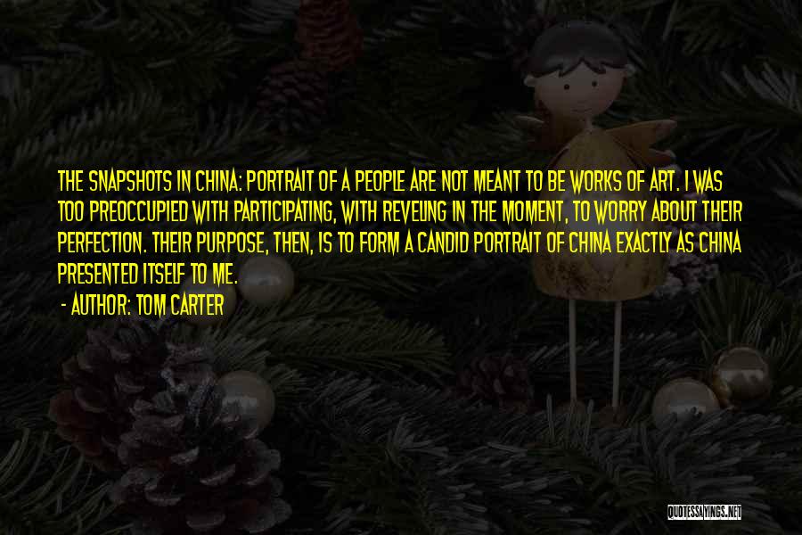 Tom Carter Quotes: The Snapshots In China: Portrait Of A People Are Not Meant To Be Works Of Art. I Was Too Preoccupied