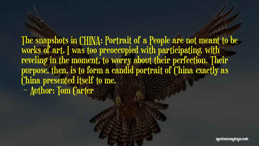 Tom Carter Quotes: The Snapshots In China: Portrait Of A People Are Not Meant To Be Works Of Art. I Was Too Preoccupied