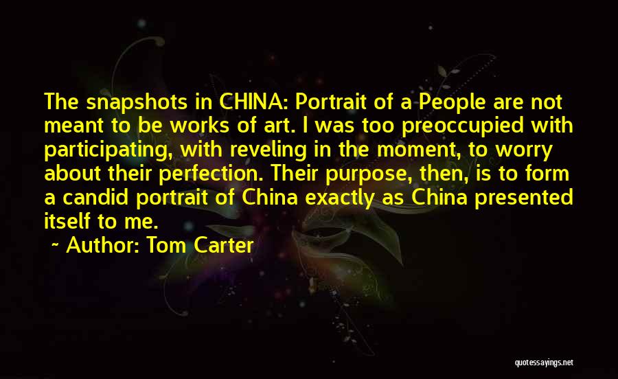 Tom Carter Quotes: The Snapshots In China: Portrait Of A People Are Not Meant To Be Works Of Art. I Was Too Preoccupied