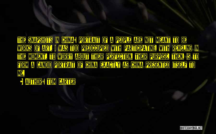 Tom Carter Quotes: The Snapshots In China: Portrait Of A People Are Not Meant To Be Works Of Art. I Was Too Preoccupied