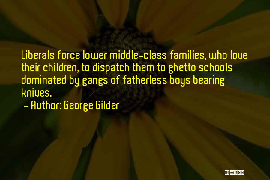 George Gilder Quotes: Liberals Force Lower Middle-class Families, Who Love Their Children, To Dispatch Them To Ghetto Schools Dominated By Gangs Of Fatherless