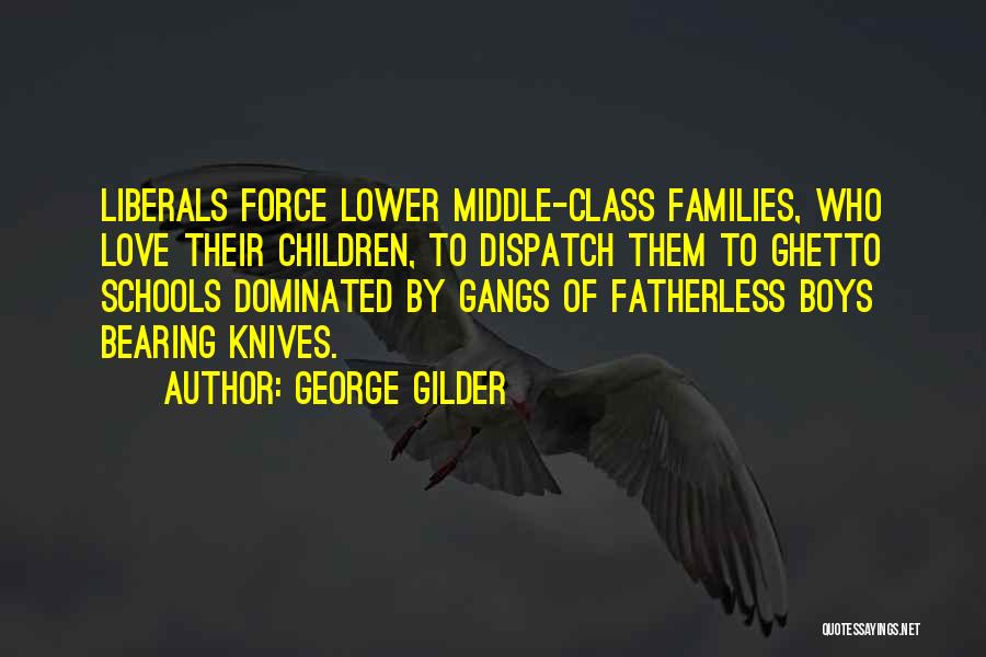 George Gilder Quotes: Liberals Force Lower Middle-class Families, Who Love Their Children, To Dispatch Them To Ghetto Schools Dominated By Gangs Of Fatherless