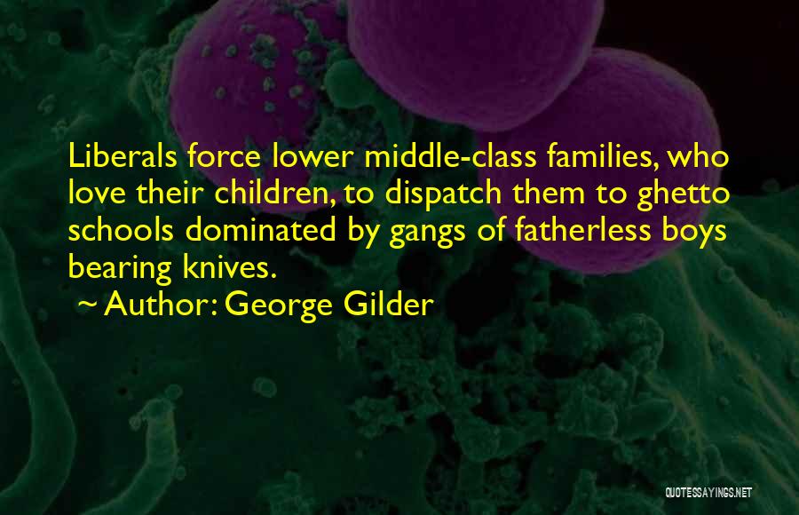 George Gilder Quotes: Liberals Force Lower Middle-class Families, Who Love Their Children, To Dispatch Them To Ghetto Schools Dominated By Gangs Of Fatherless